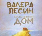 Выставка живописи Валерия Песина «ДОМ»